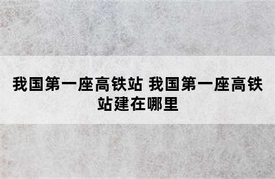 我国第一座高铁站 我国第一座高铁站建在哪里